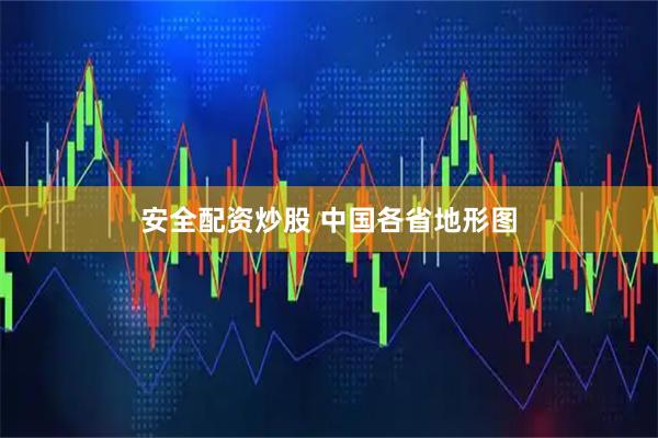 安全配资炒股 中国各省地形图