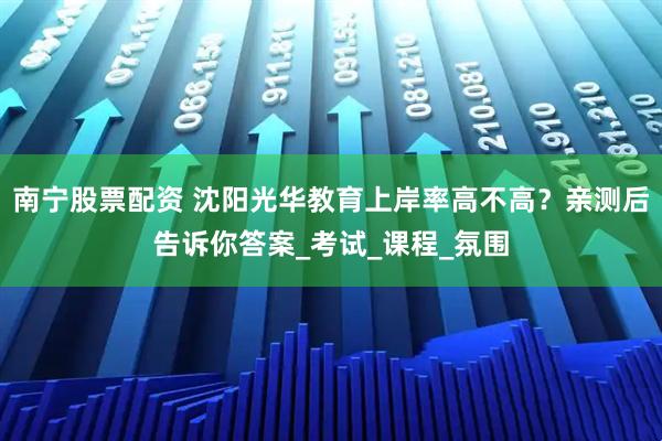南宁股票配资 沈阳光华教育上岸率高不高？亲测后告诉你答案_考试_课程_氛围