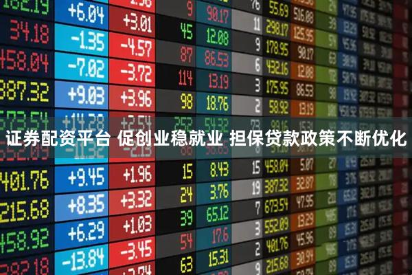 证券配资平台 促创业稳就业 担保贷款政策不断优化