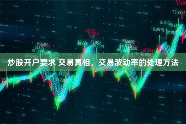 炒股开户要求 交易真相，交易波动率的处理方法