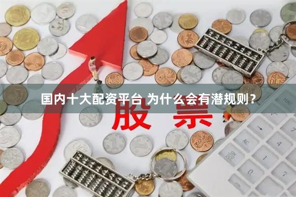 国内十大配资平台 为什么会有潜规则？