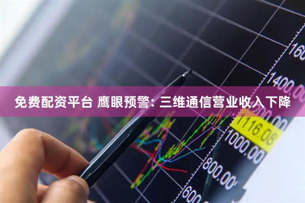 免费配资平台 鹰眼预警: 三维通信营业收入下降