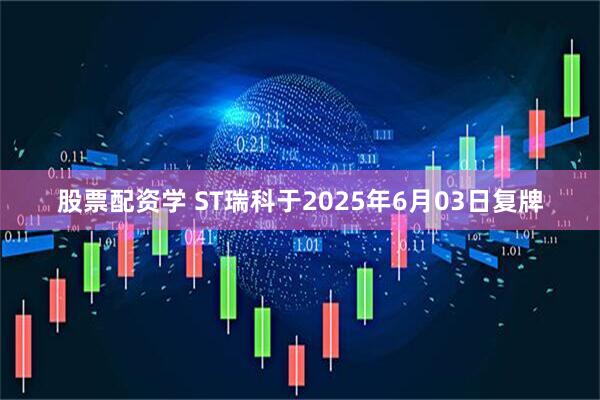 股票配资学 ST瑞科于2025年6月03日复牌