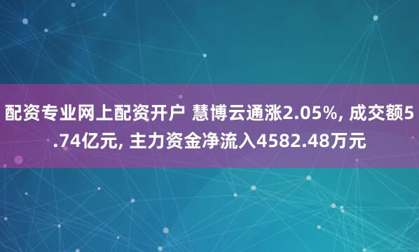 配资专业网上配资开户 慧博云通涨2.05%, 成交额5.74亿元, 主力资金净流入4582.48万元