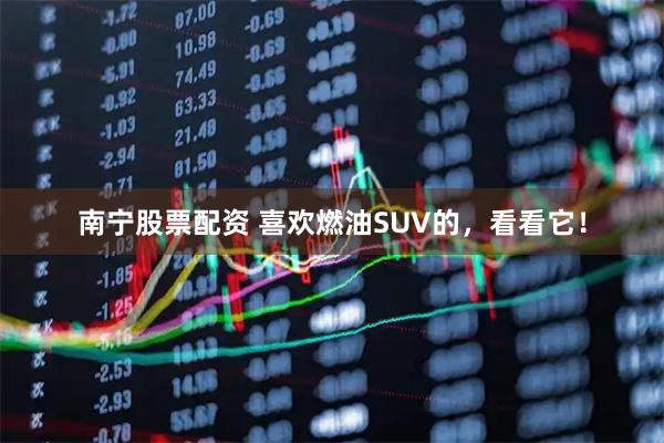 南宁股票配资 喜欢燃油SUV的，看看它！