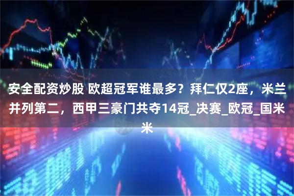 安全配资炒股 欧超冠军谁最多？拜仁仅2座，米兰并列第二，西甲三豪门共夺14冠_决赛_欧冠_国米